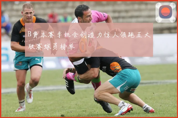 B费本赛季机会创造力惊人领跑五大联赛球员榜单