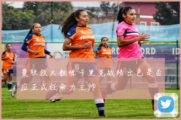 曼联救火教练卡里克战绩出色是否应正式任命为主帅