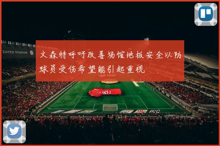 文森特呼吁改善场馆地板安全以防球员受伤希望能引起重视