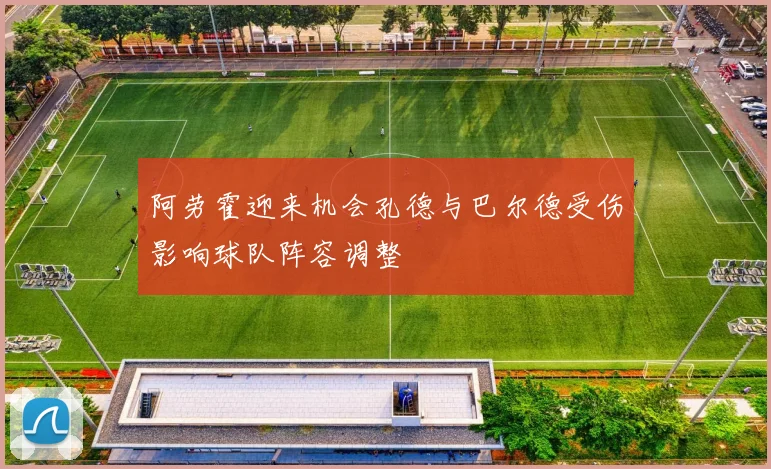 阿劳霍迎来机会孔德与巴尔德受伤影响球队阵容调整