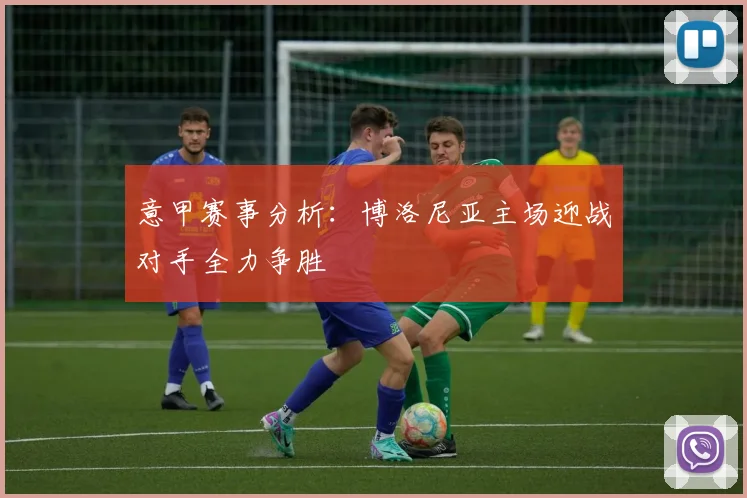 意甲赛事分析：博洛尼亚主场迎战对手全力争胜