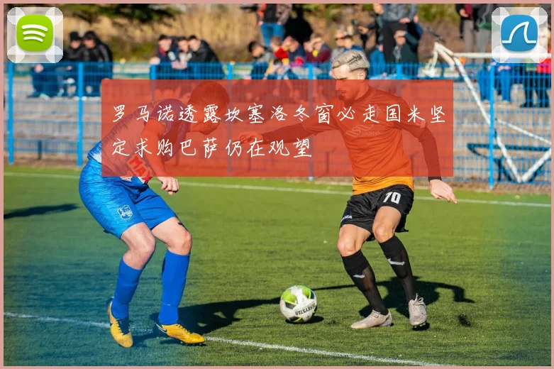 罗马诺透露坎塞洛冬窗必走国米坚定求购巴萨仍在观望