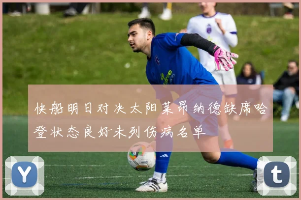 快船明日对决太阳莱昂纳德缺席哈登状态良好未列伤病名单