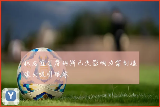狄龙直言詹姆斯已失影响力需制造噱头吸引眼球