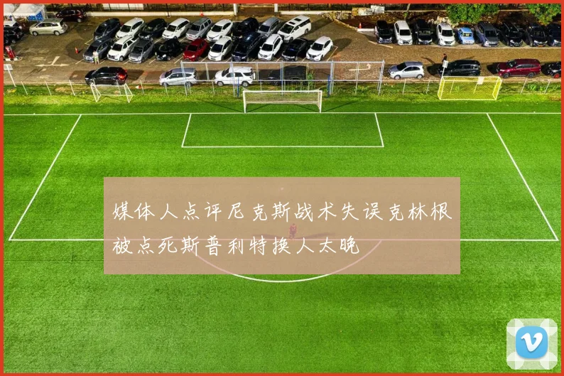 媒体人点评尼克斯战术失误克林根被点死斯普利特换人太晚