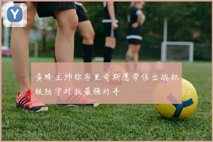 黄蜂主帅称布里奇斯愿带伤出战积极防守对抗最强对手