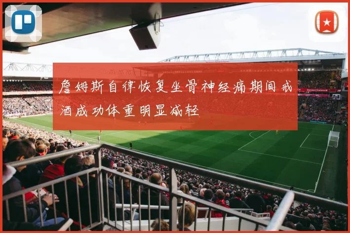 詹姆斯自律恢复坐骨神经痛期间戒酒成功体重明显减轻