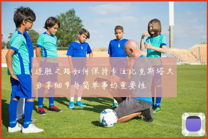 连胜之路如何保持专注比克斯塔夫分享细节与简单事的重要性