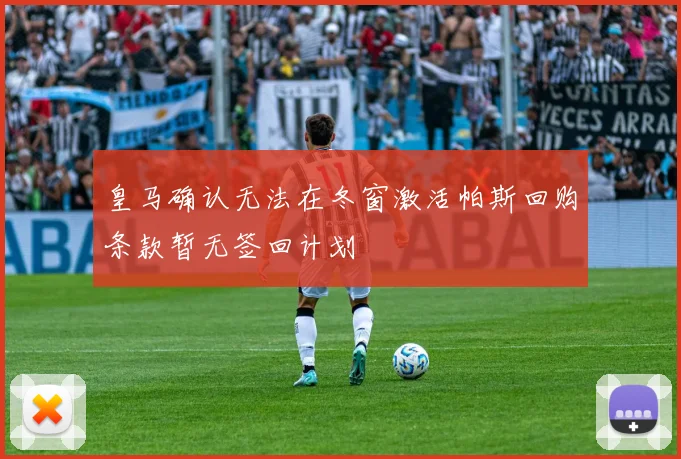 皇马确认无法在冬窗激活帕斯回购条款暂无签回计划