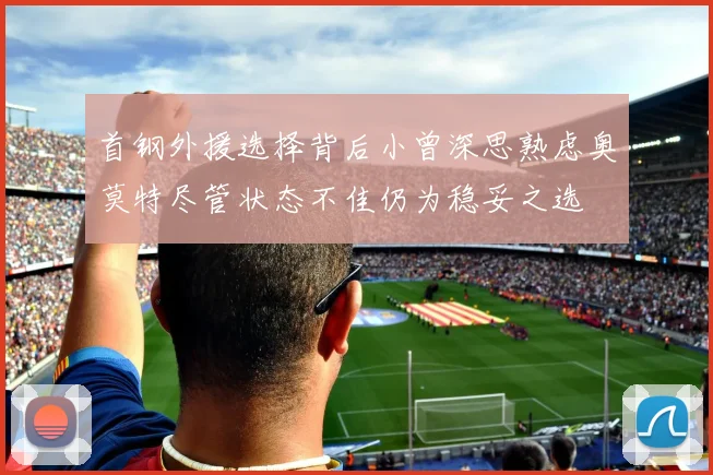 首钢外援选择背后小曾深思熟虑奥莫特尽管状态不佳仍为稳妥之选