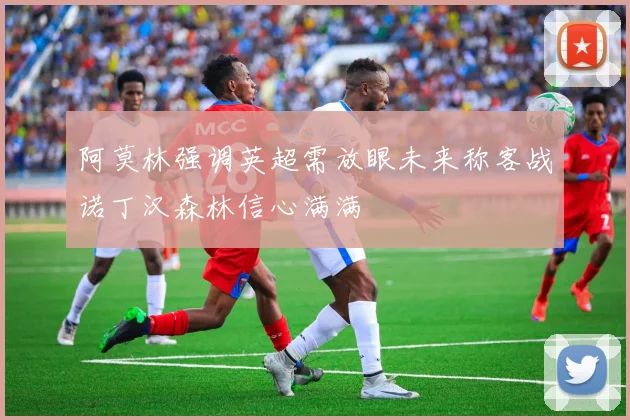 阿莫林强调英超需放眼未来称客战诺丁汉森林信心满满
