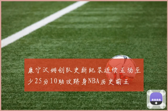 康宁汉姆创队史新纪录连续五场至少25分10助攻跻身NBA历史前五