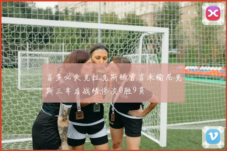 言多必失克拉克斯顿曾言未输尼克斯三年后战绩惨淡0胜9负