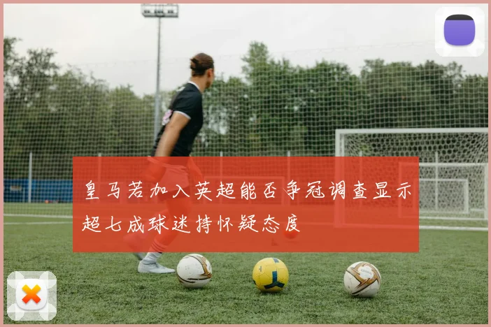 皇马若加入英超能否争冠调查显示超七成球迷持怀疑态度