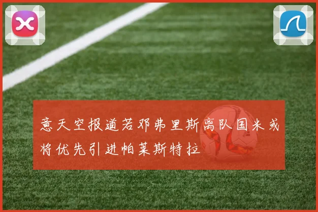 意天空报道若邓弗里斯离队国米或将优先引进帕莱斯特拉
