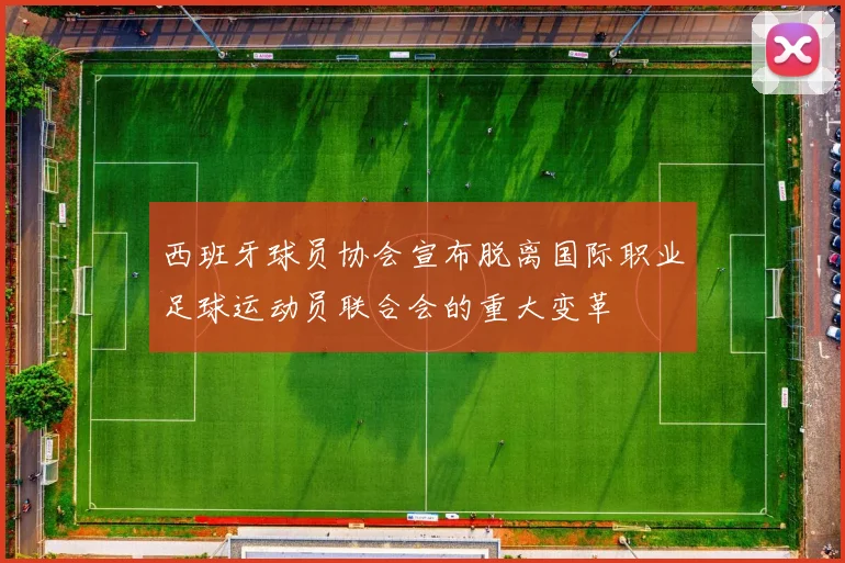 西班牙球员协会宣布脱离国际职业足球运动员联合会的重大变革